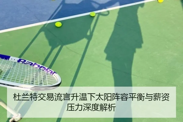 杜兰特交易流言升温下太阳阵容平衡与薪资压力深度解析