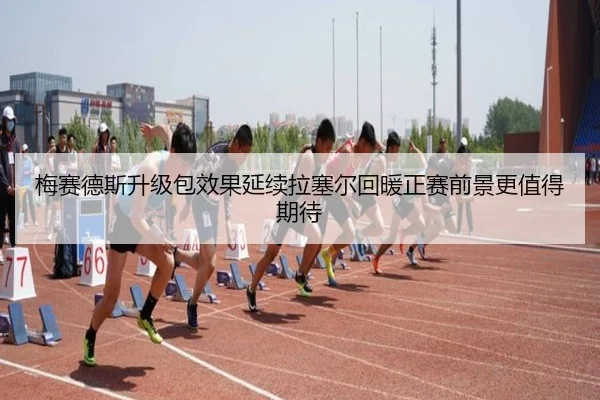 梅赛德斯升级包效果延续拉塞尔回暖正赛前景更值得期待