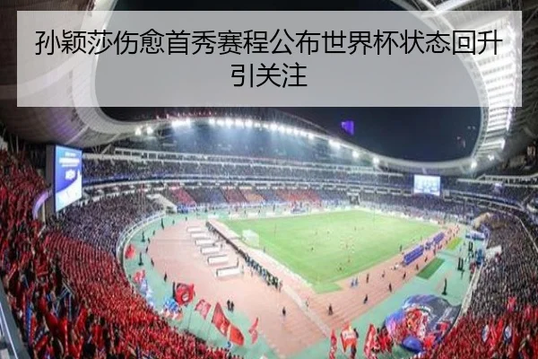孙颖莎伤愈首秀赛程公布世界杯状态回升引关注