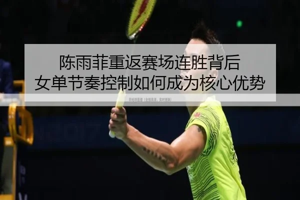 陈雨菲重返赛场连胜背后 女单节奏控制如何成为核心优势