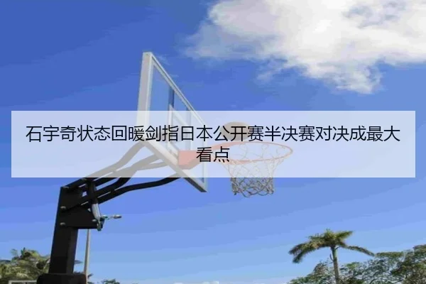 石宇奇状态回暖剑指日本公开赛半决赛对决成最大看点