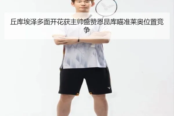 丘库埃泽多面开花获主帅盛赞恩昆库瞄准莱奥位置竞争