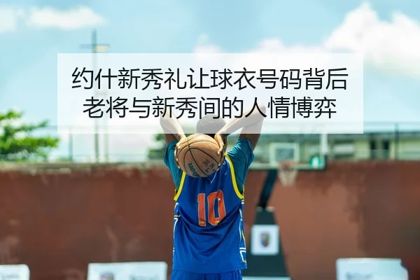 约什新秀礼让球衣号码背后 老将与新秀间的人情博弈 - LEJING.COMapp